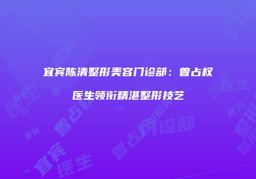 宜宾陈清整形美容门诊部：曾占权医生领衔精湛整形技艺