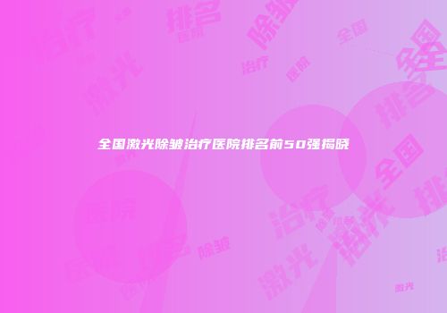 全国激光除皱治疗医院排名前50强揭晓