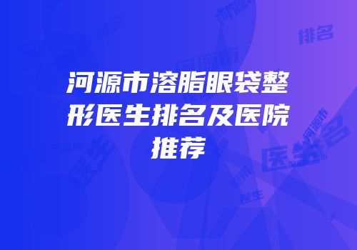 河源市溶脂眼袋整形医生排名及医院推荐