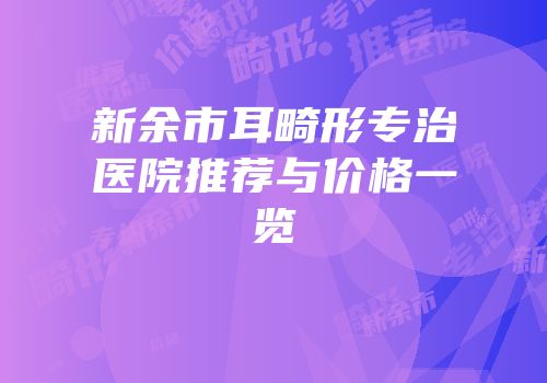 新余市耳畸形专治医院推荐与价格一览