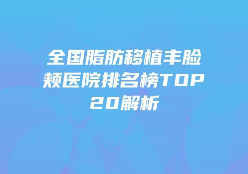 全国脂肪移植丰脸颊医院排名榜TOP20解析