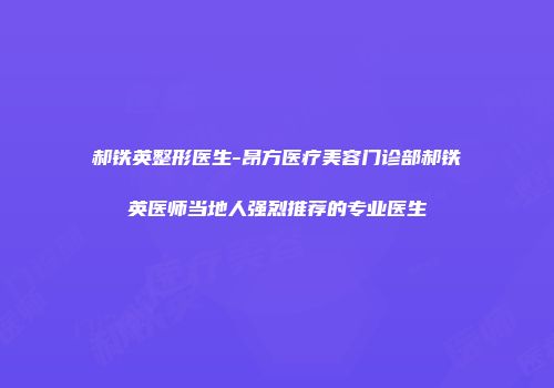 郝铁英整形医生-昂方医疗美容门诊部郝铁英医师当地人强烈推荐的专业医生