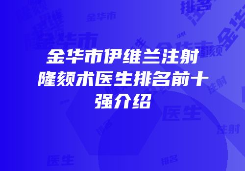 金华市伊维兰注射隆颏术医生排名前十强介绍
