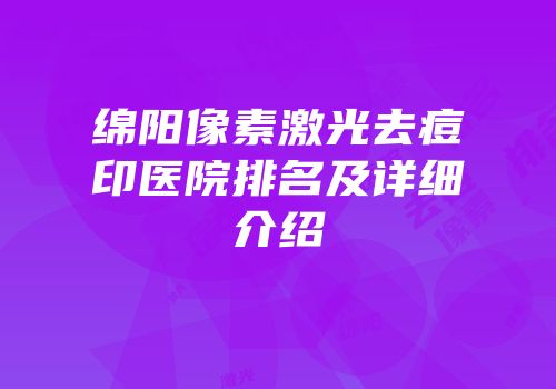 绵阳像素激光去痘印医院排名及详细介绍