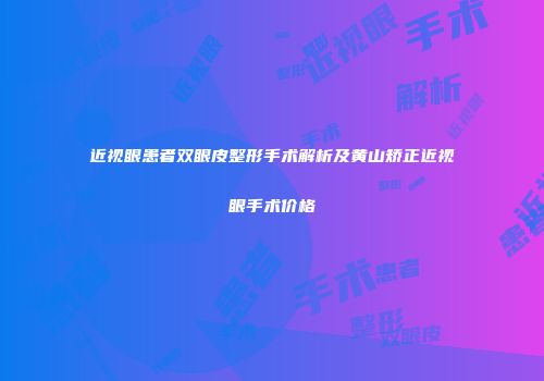近视眼患者双眼皮整形手术解析及黄山矫正近视眼手术价格