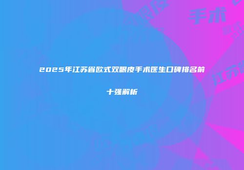2025年江苏省欧式双眼皮手术医生口碑排名前十强解析