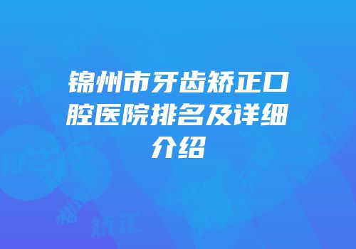 锦州市牙齿矫正口腔医院排名及详细介绍