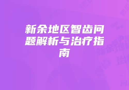 新余地区智齿问题解析与治疗指南