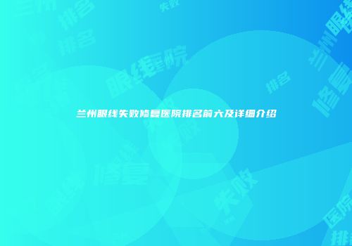 兰州眼线失败修复医院排名前六及详细介绍