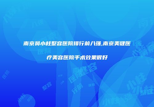 南京鼻小柱整容医院排行前八强,南京美健医疗美容医院手术效果很好