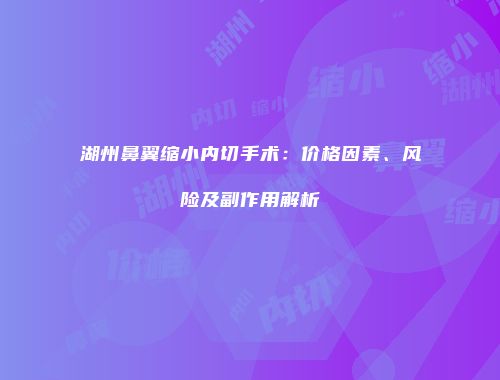 湖州鼻翼缩小内切手术：价格因素、风险及副作用解析