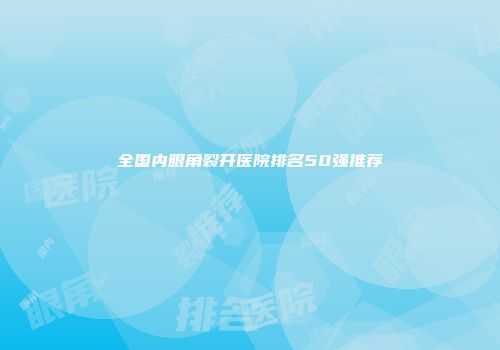 全国内眼角裂开医院排名50强推荐