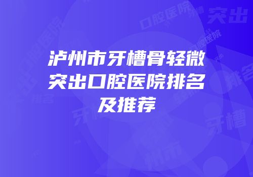 泸州市牙槽骨轻微突出口腔医院排名及推荐