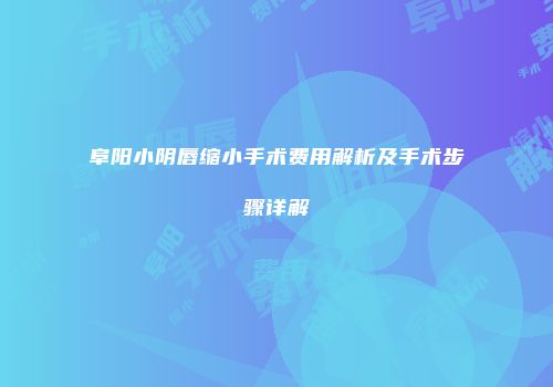 阜阳小阴唇缩小手术费用解析及手术步骤详解