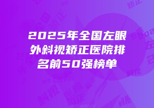 2025年全国左眼外斜视矫正医院排名前50强榜单