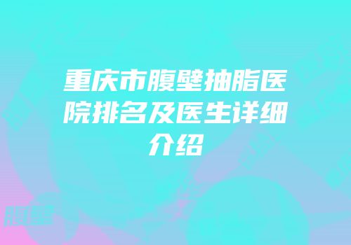 重庆市腹壁抽脂医院排名及医生详细介绍