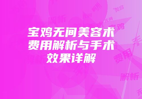 宝鸡无间美容术费用解析与手术效果详解
