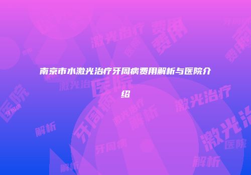 南京市水激光治疗牙周病费用解析与医院介绍