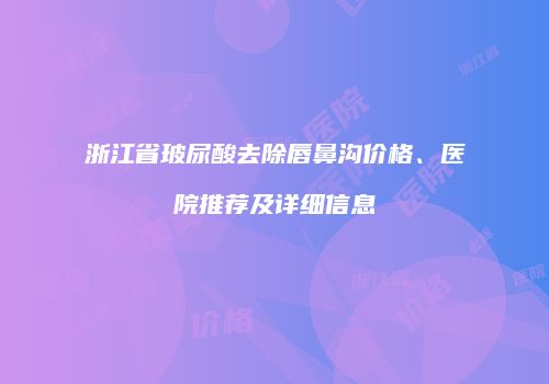 浙江省玻尿酸去除唇鼻沟价格、医院推荐及详细信息