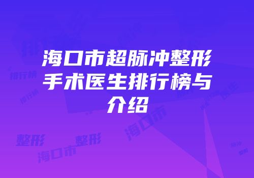 海口市超脉冲整形手术医生排行榜与介绍