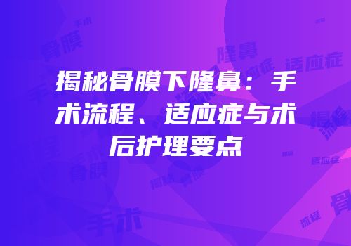 揭秘骨膜下隆鼻：手术流程、适应症与术后护理要点
