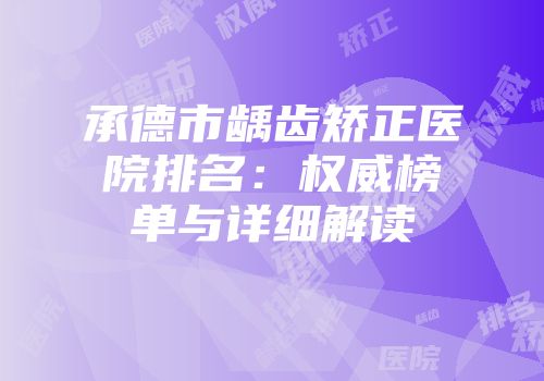 承德市龋齿矫正医院排名：权威榜单与详细解读