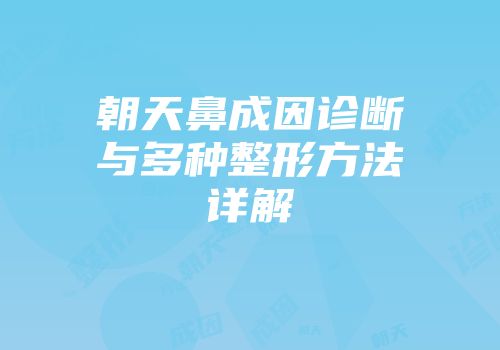 朝天鼻成因诊断与多种整形方法详解