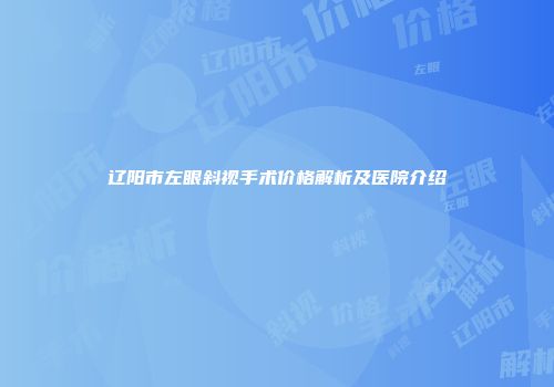 辽阳市左眼斜视手术价格解析及医院介绍