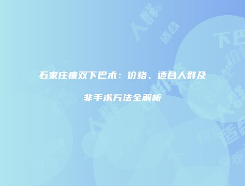 石家庄瘦双下巴术：价格、适合人群及非手术方法全解析