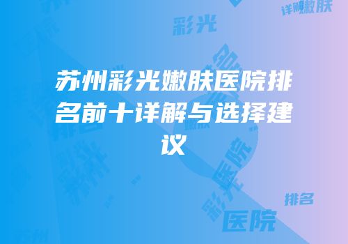 苏州彩光嫩肤医院排名前十详解与选择建议