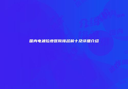 国内电波拉皮医院排名前十及详细介绍