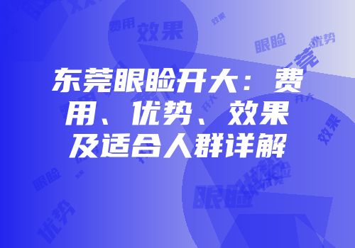 东莞眼睑开大：费用、优势、效果及适合人群详解