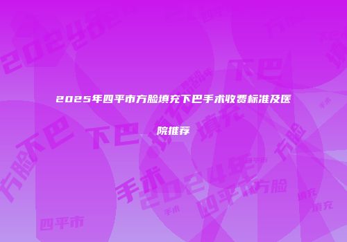 2025年四平市方脸填充下巴手术收费标准及医院推荐
