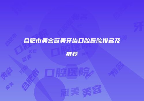 合肥市美容冠美牙齿口腔医院排名及推荐