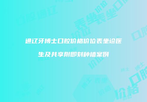 通辽牙博士口腔价格价位表坐诊医生及共享附即刻种植案例