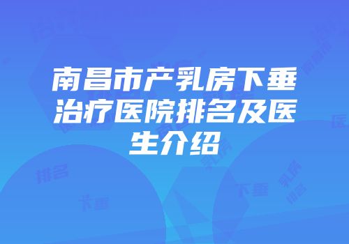 南昌市产乳房下垂治疗医院排名及医生介绍