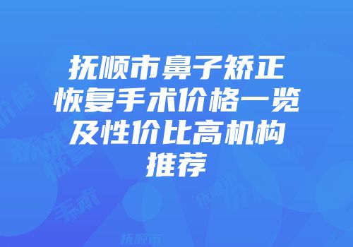 抚顺市鼻子矫正恢复手术价格一览及性价比高机构推荐