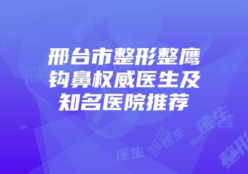 邢台市整形整鹰钩鼻权威医生及知名医院推荐