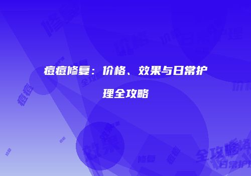 痘痘修复：价格、效果与日常护理全攻略