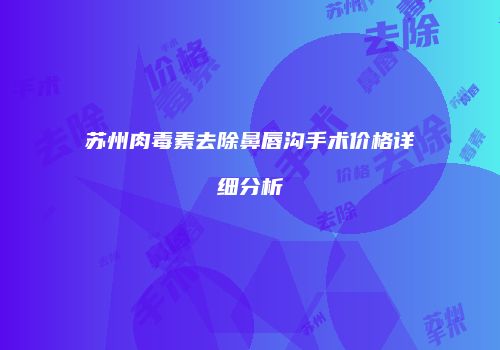 苏州肉毒素去除鼻唇沟手术价格详细分析