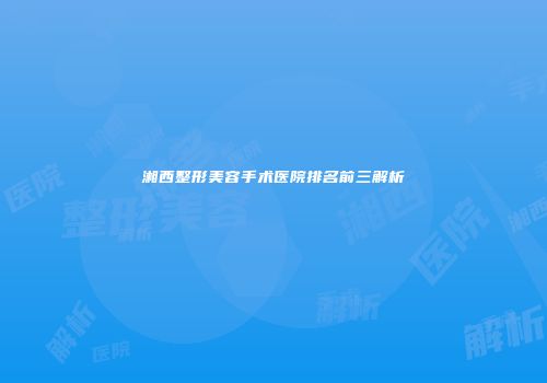 湘西整形美容手术医院排名前三解析