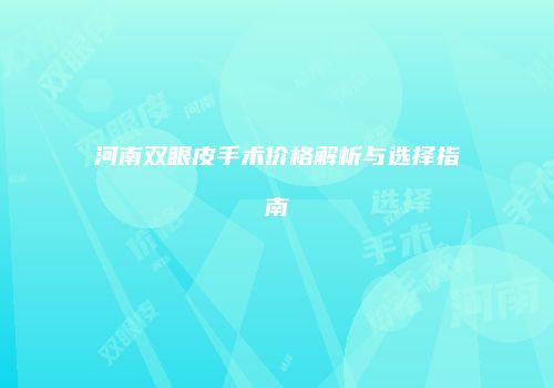 河南双眼皮手术价格解析与选择指南