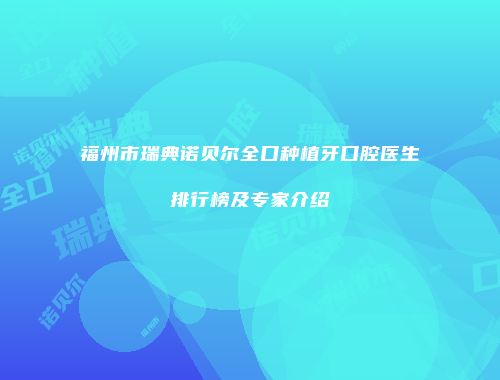 福州市瑞典诺贝尔全口种植牙口腔医生排行榜及专家介绍
