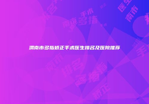 渭南市多指矫正手术医生排名及医院推荐