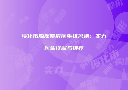 绥化市胸部整形医生排名榜：实力医生详解与推荐