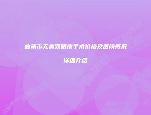 曲靖市无痛双眼皮手术价格及医院概况详细介绍