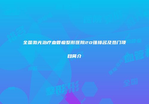 全国激光治疗血管瘤整形医院20强排名及热门项目简介