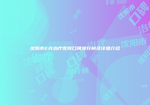 沈阳市E光治疗医院口碑排行榜及详细介绍