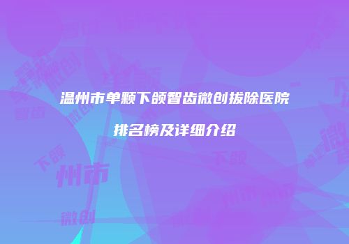 温州市单颗下颌智齿微创拔除医院排名榜及详细介绍