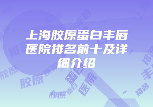上海胶原蛋白丰唇医院排名前十及详细介绍